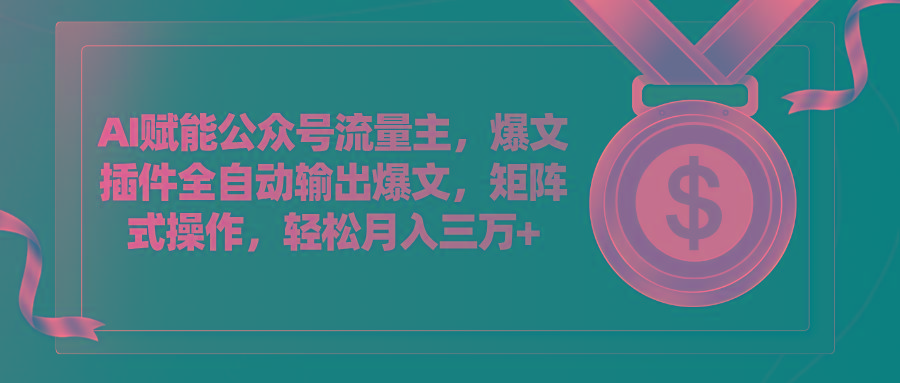 AI赋能公众号流量主，插件输出爆文，矩阵式操作，轻松月入三万+