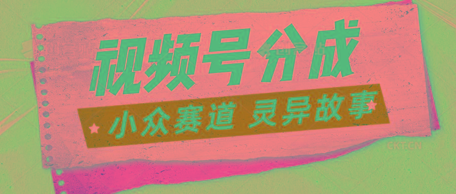 视频号分成掘金小众赛道 灵异故事，普通人都能做得好的副业