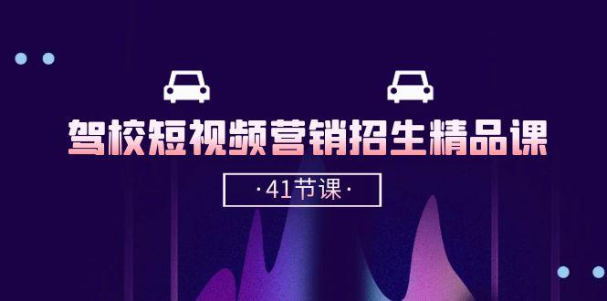 驾校-短视频营销招生精品课：抖音推广技巧，抖音短视频招生(41节课