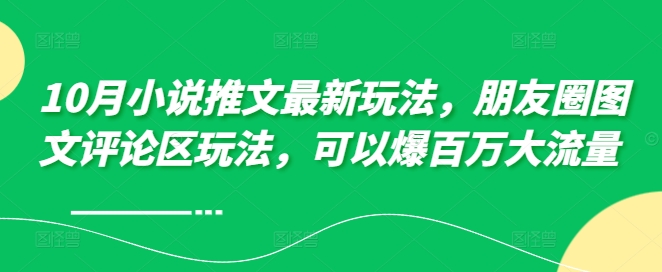 10月小说推文最新玩法,朋友圈图文评论区玩法,可以爆百万大流量