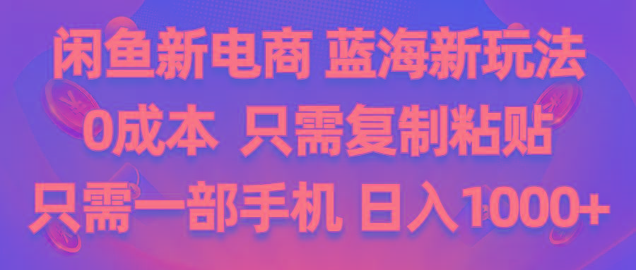 闲鱼新电商,蓝海新玩法,0成本,只需复制粘贴,小白轻松上手,只需一部手机…