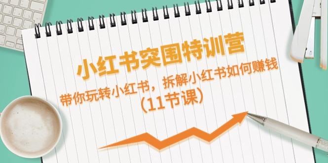 小红书突围特训营，拆解小红书如何赚钱，带你玩转小红书(11节课)