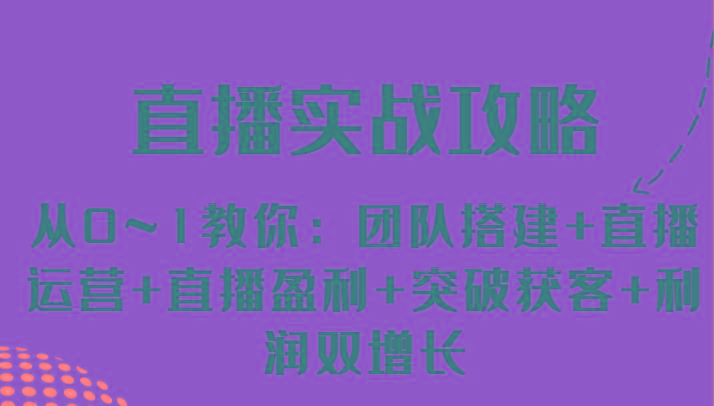 直播实战攻略 从0~1教你：团队搭建+直播运营+直播盈利+突破获客+利润双增长